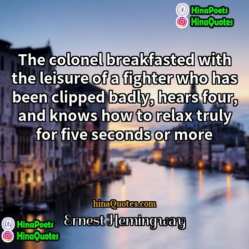 Ernest Hemingway Quotes | The colonel breakfasted with the leisure of